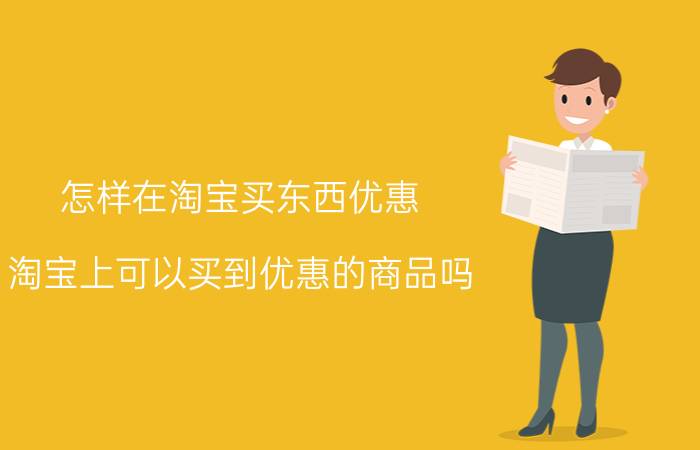 怎样在淘宝买东西优惠 淘宝上可以买到优惠的商品吗？